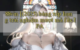 88vin (2025) bảng xếp hạng trải nghiệm mượt mà file IPA