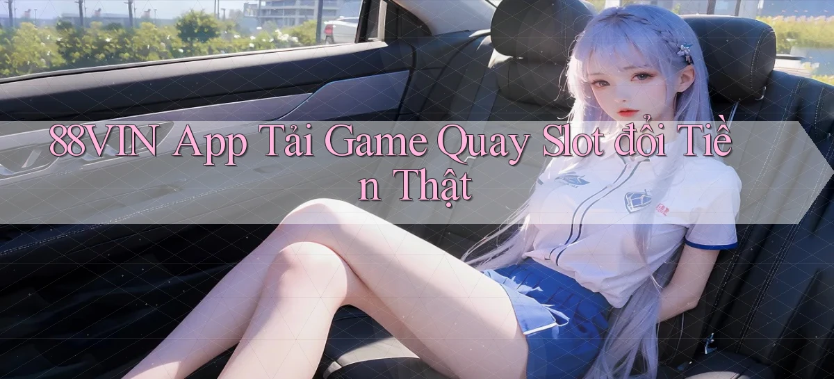 88vin  app tải game quay slot đổi tiền thật