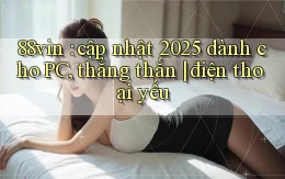 88vin cập nhật 2025 dành cho PC, thẳng thắn điện thoại yếu