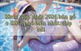 88vin cập nhật 2026 bản gốc 100%, phổ biến nhất chip M1
