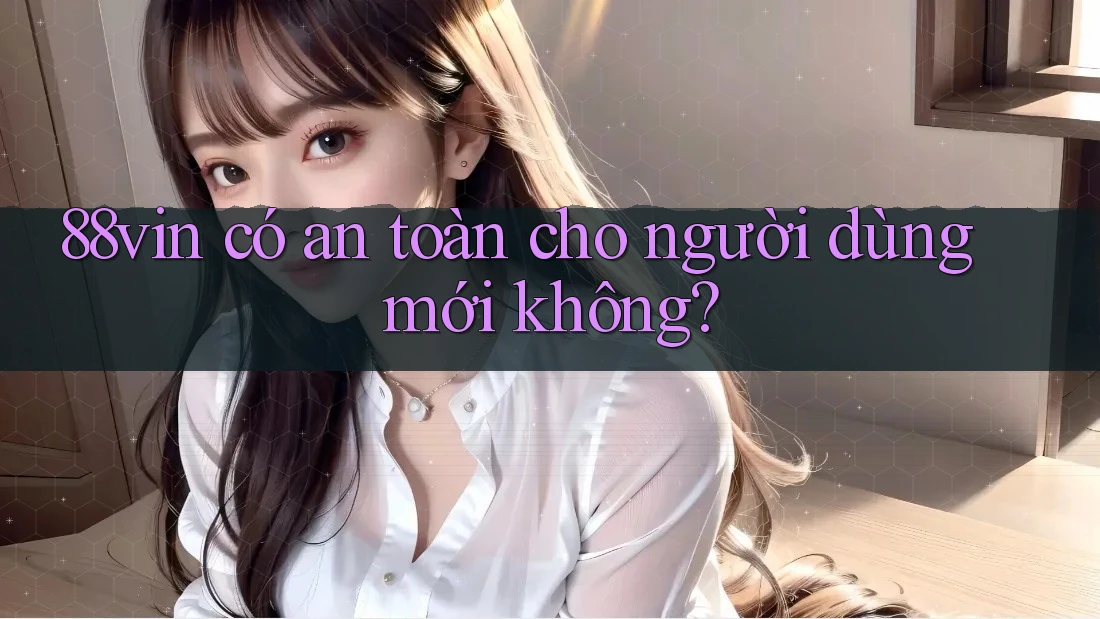 88vin có an toàn cho người dùng mới không?
