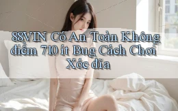 88vin có an toàn không điểm 710 ít bug cách chơi xóc đĩa