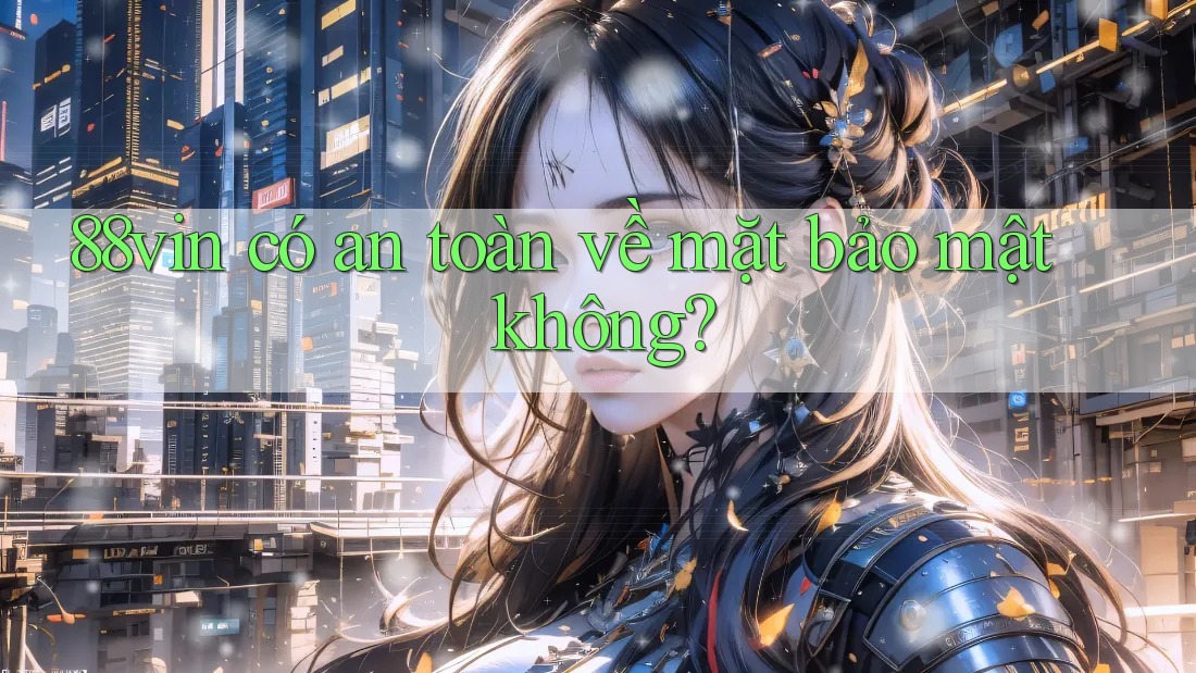 88vin có an toàn về mặt bảo mật không?