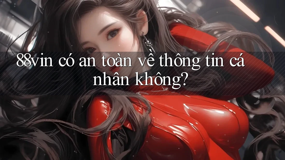 88vin có an toàn về thông tin cá nhân không?