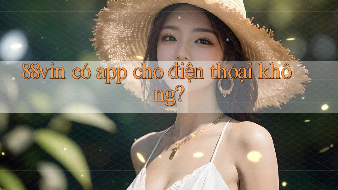 88vin có app cho điện thoại không? 88vin có app cho điện thoại không?