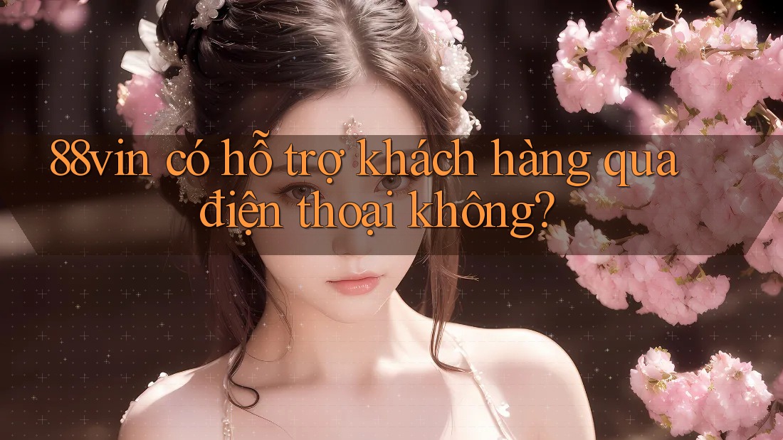 88vin có hỗ trợ khách hàng qua điện thoại không?