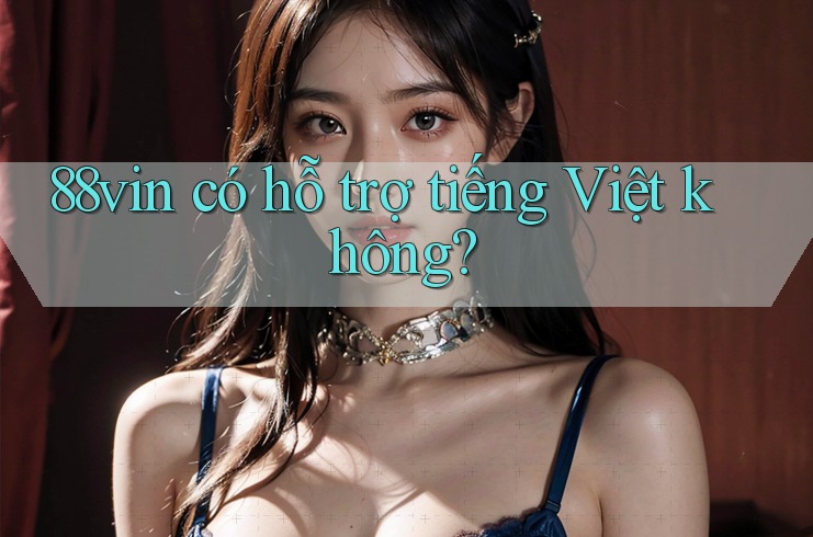 88vin có hỗ trợ tiếng Việt không?