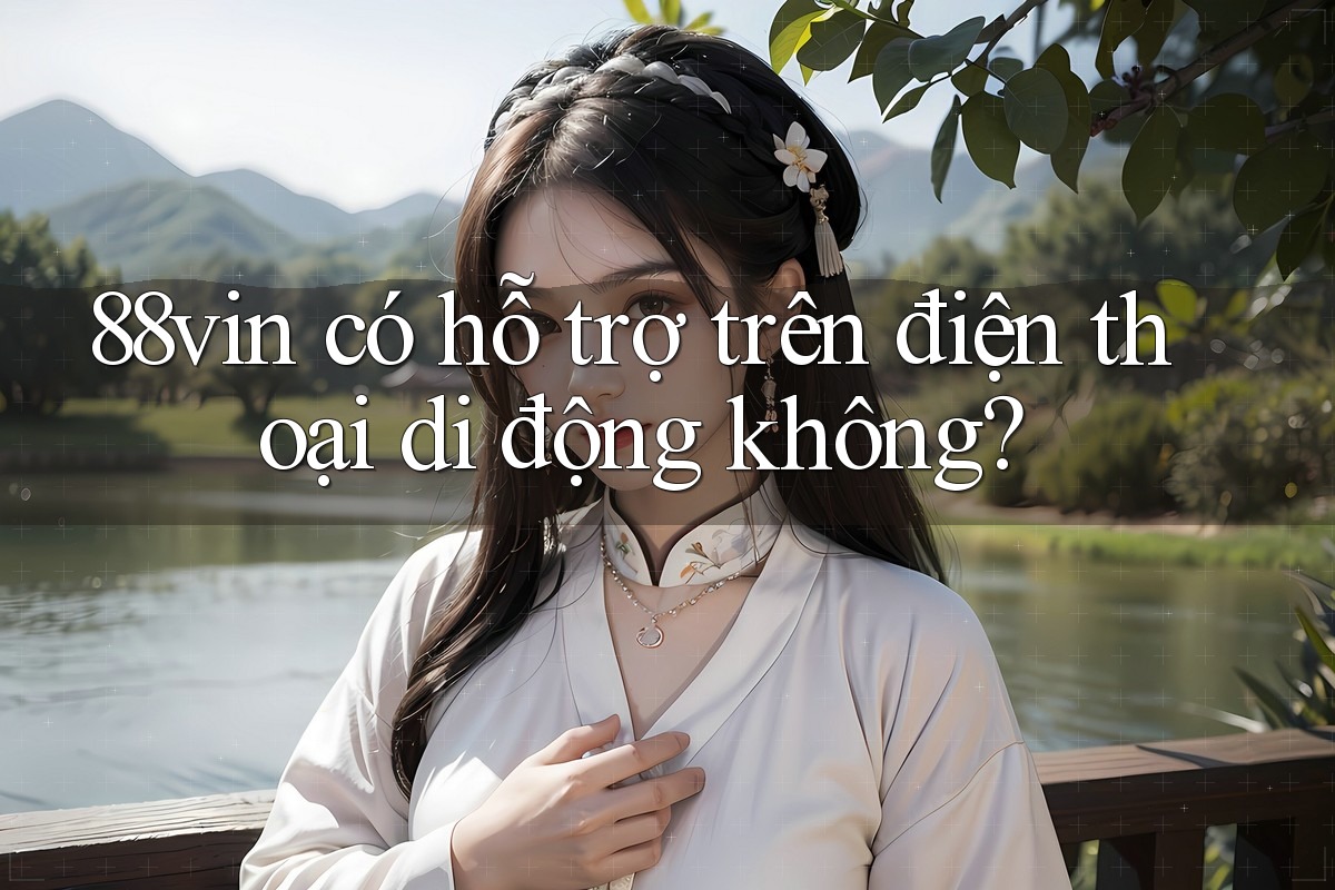 88vin có hỗ trợ trên điện thoại di động không? 88vin có hỗ trợ trên điện thoại di động không?