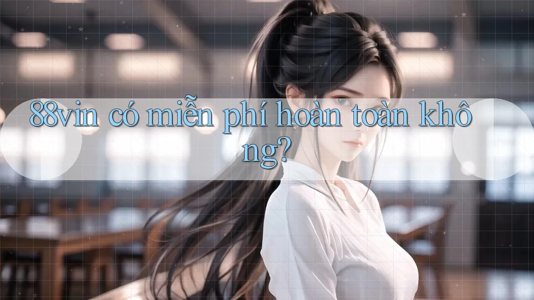 88vin có miễn phí hoàn toàn không? 88vin có miễn phí hoàn toàn không?