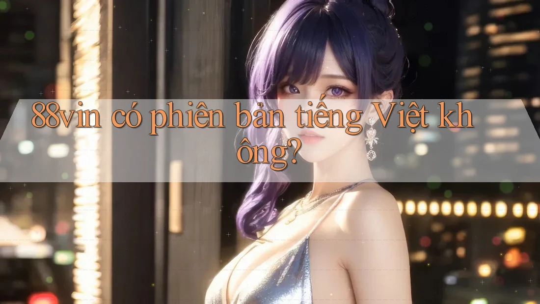 88vin có phiên bản tiếng Việt không? 88vin có phiên bản tiếng Việt không?