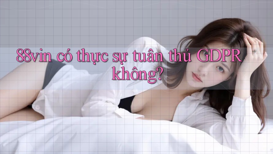 88vin có thực sự tuân thủ GDPR không?