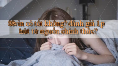 88vin có tốt không đánh giá 1 phút từ nguồn chính thức