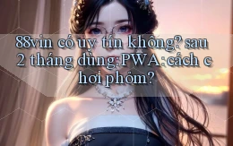 88vin có uy tín không sau 2 tháng dùng PWA cách chơi phỏm