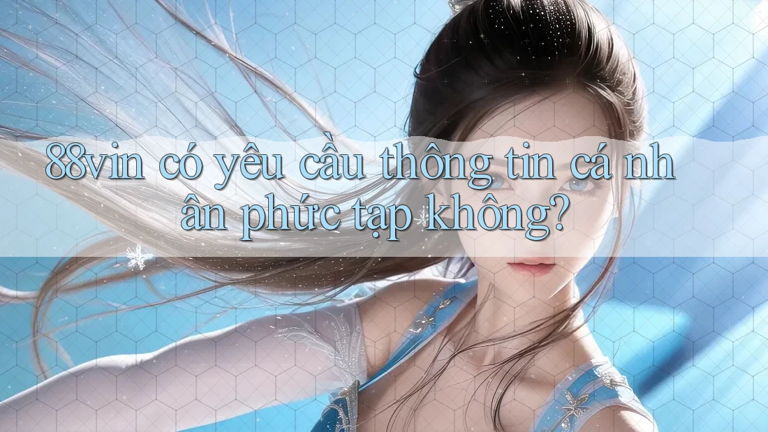 88vin có yêu cầu thông tin cá nhân phức tạp không?