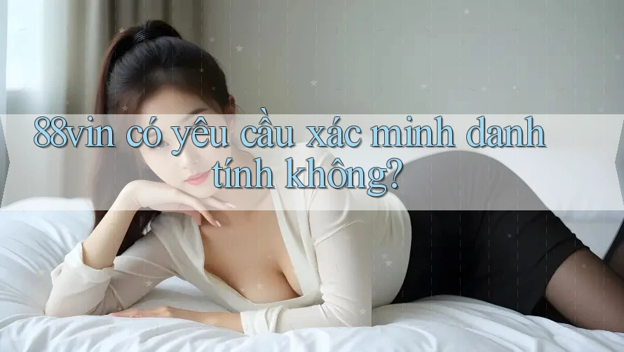 88vin có yêu cầu xác minh danh tính không?