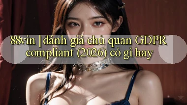 88vin đánh giá chủ quan GDPR compliant (2026) có gì hay
