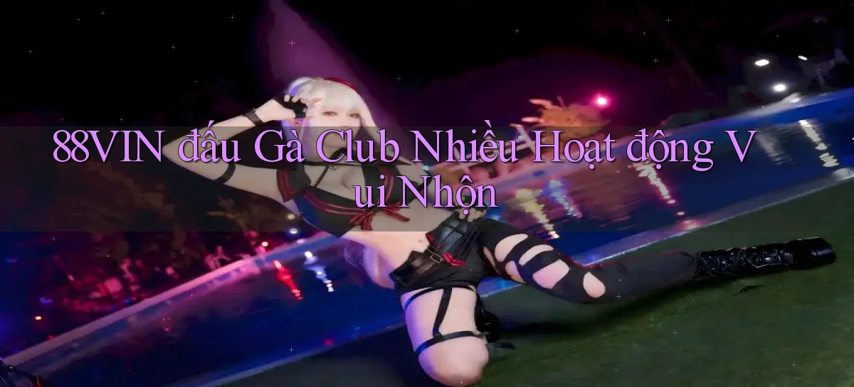 88vin  đấu gà club nhiều hoạt động vui nhộn
