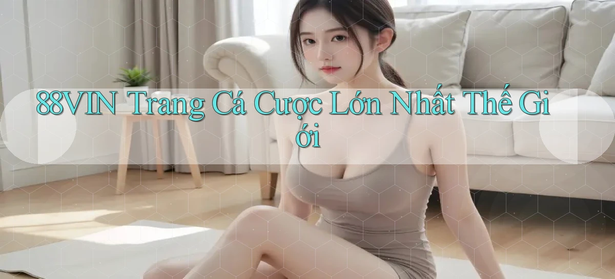 88vin  trang cá cược lớn nhất thế giới