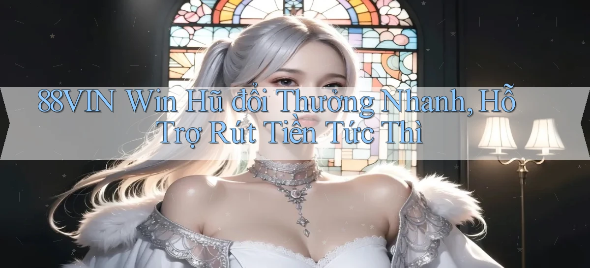 88vin  win hũ đổi thưởng nhanh, hỗ trợ rút tiền tức thì