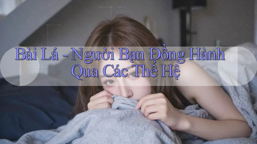 Bài Lá - Người Bạn Đồng Hành Qua Các Thế Hệ Bài Lá - Người Bạn Đồng Hành Qua Các Thế Hệ