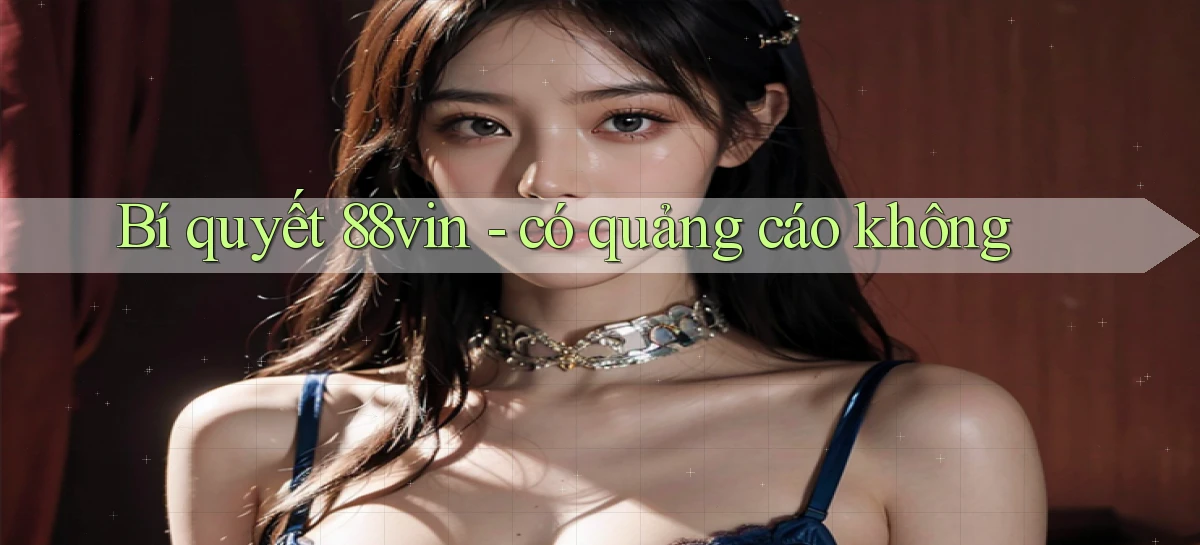 Bí quyết 88vin   có quảng cáo không