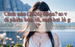 Cách nào (2026) 88vin so với phiên bản cũ, sure bet là gì