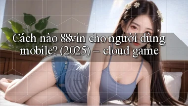 Cách nào 88vin cho người dùng mobile (2025)   cloud game