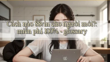 Cách nào 88vin cho người mới miễn phí 100%   glossary
