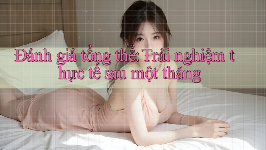 Đánh giá tổng thể – Trải nghiệm thực tế sau một tháng