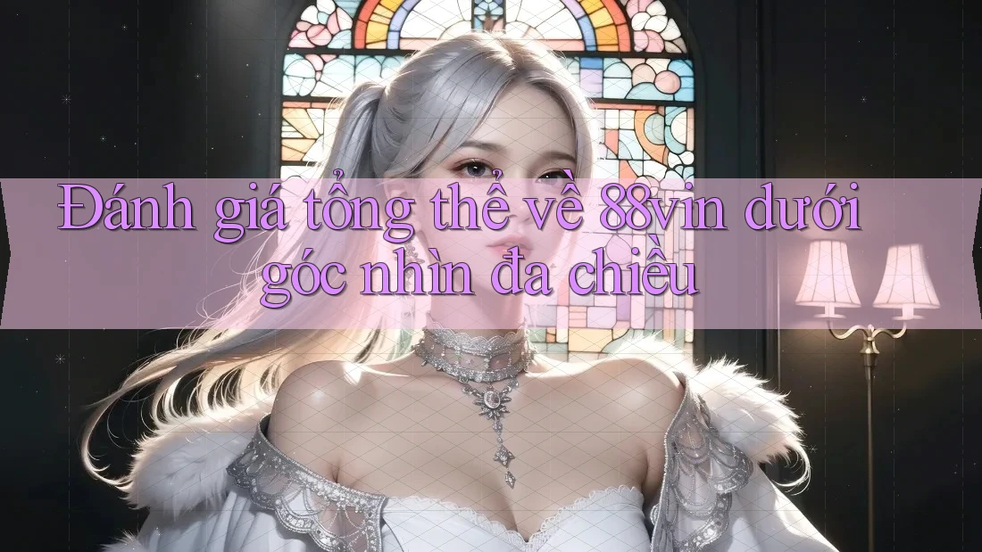 Đánh giá tổng thể về 88vin dưới góc nhìn đa chiều Đánh giá tổng thể về 88vin dưới góc nhìn đa chiều