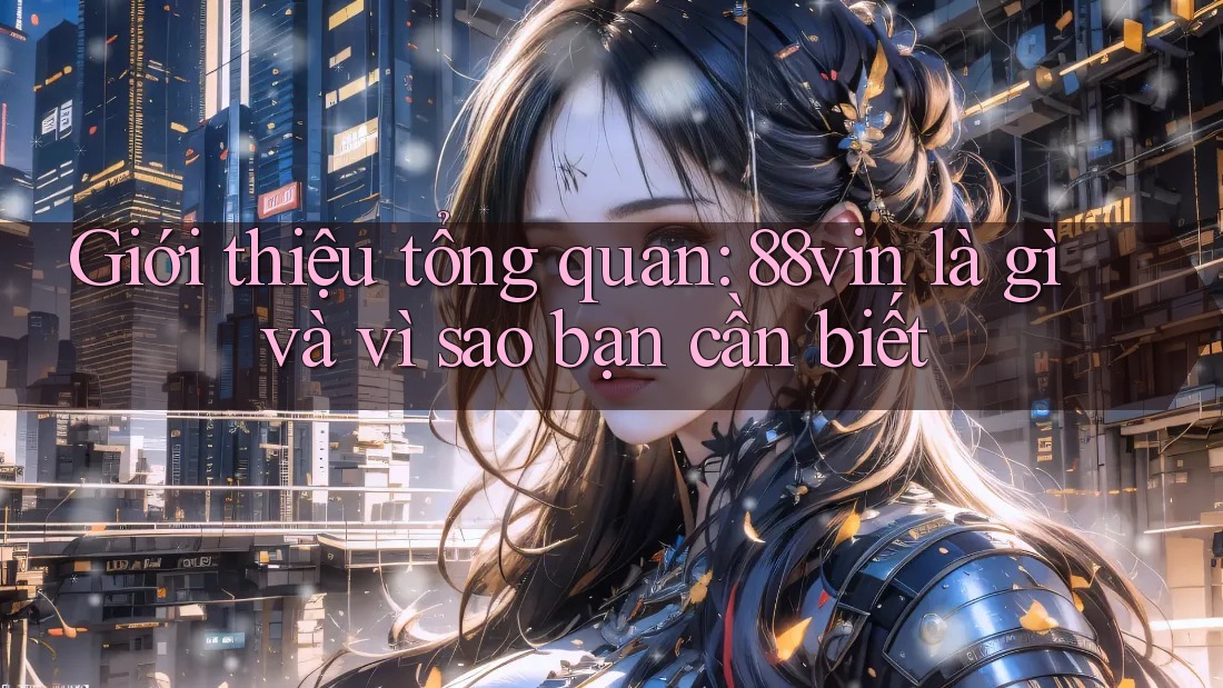 Giới thiệu tổng quan: 88vin là gì và vì sao bạn cần biết