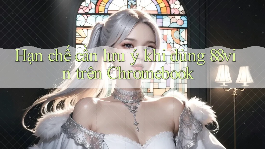 Hạn chế cần lưu ý khi dùng 88vin trên Chromebook
