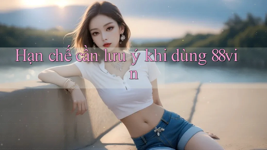 Hạn chế cần lưu ý khi dùng 88vin