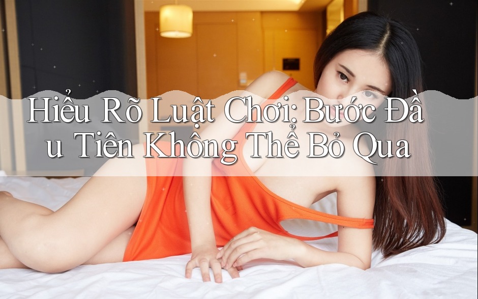 Hiểu Rõ Luật Chơi: Bước Đầu Tiên Không Thể Bỏ Qua