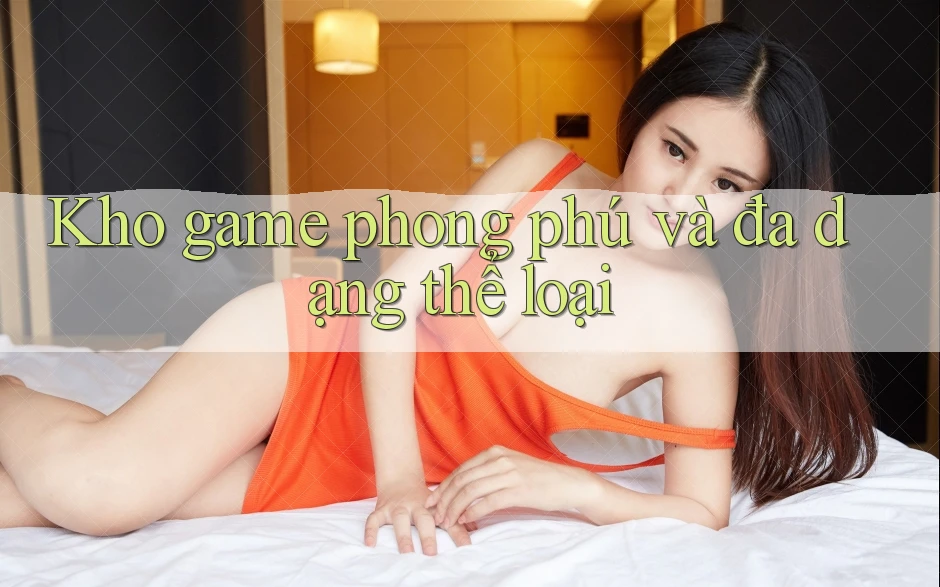 Kho game phong phú và đa dạng thể loại Kho game phong phú và đa dạng thể loại