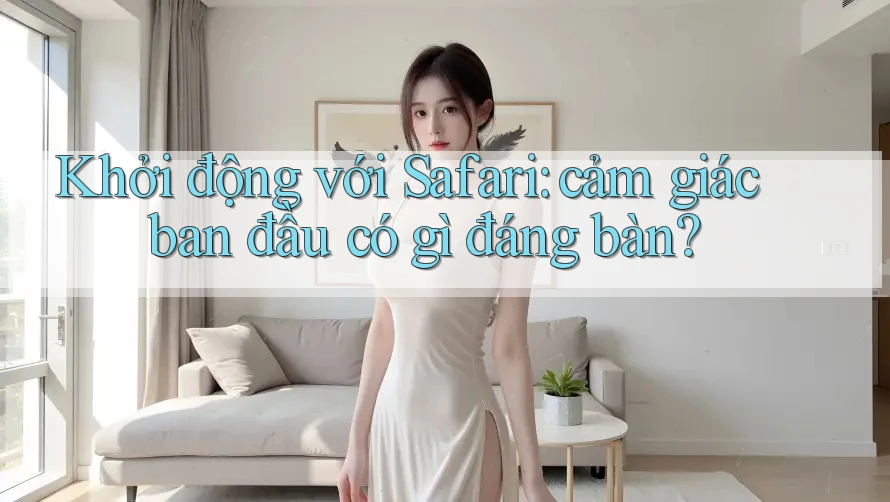 Khởi động với Safari: cảm giác ban đầu có gì đáng bàn?