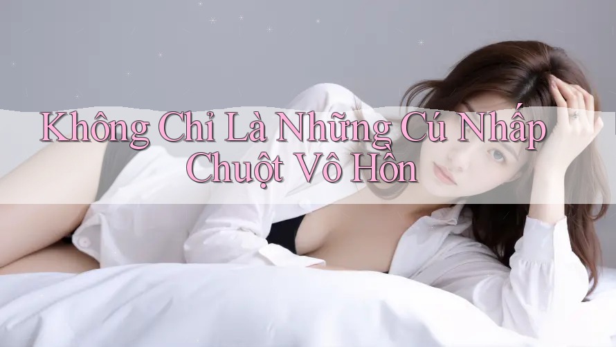 Không Chỉ Là Những Cú Nhấp Chuột Vô Hồn Không Chỉ Là Những Cú Nhấp Chuột Vô Hồn