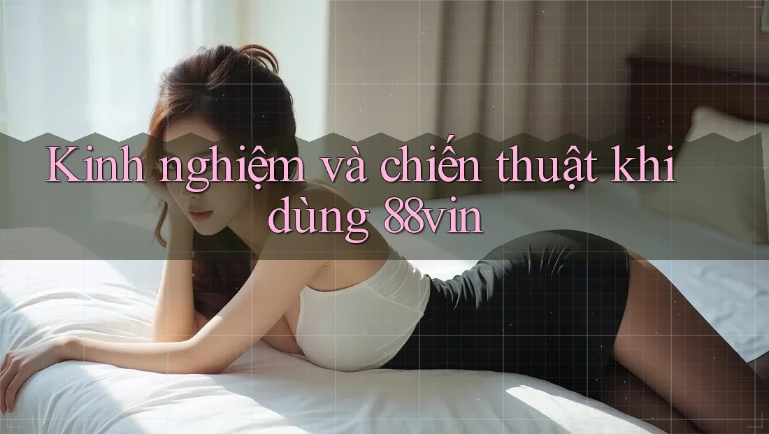 Kinh nghiệm và chiến thuật khi dùng 88vin Kinh nghiệm và chiến thuật khi dùng 88vin