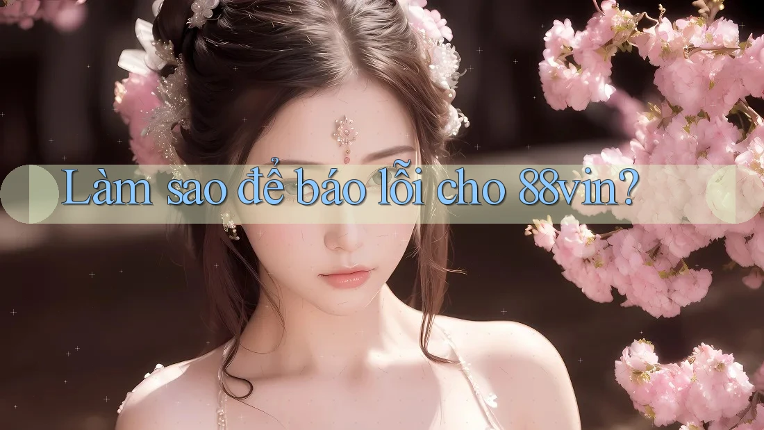 Làm sao để báo lỗi cho 88vin? Làm sao để báo lỗi cho 88vin?