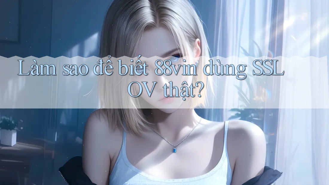 Làm sao để biết 88vin dùng SSL OV thật?