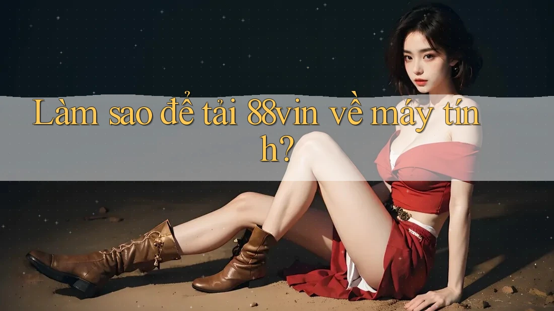 Làm sao để tải 88vin về máy tính? Làm sao để tải 88vin về máy tính?