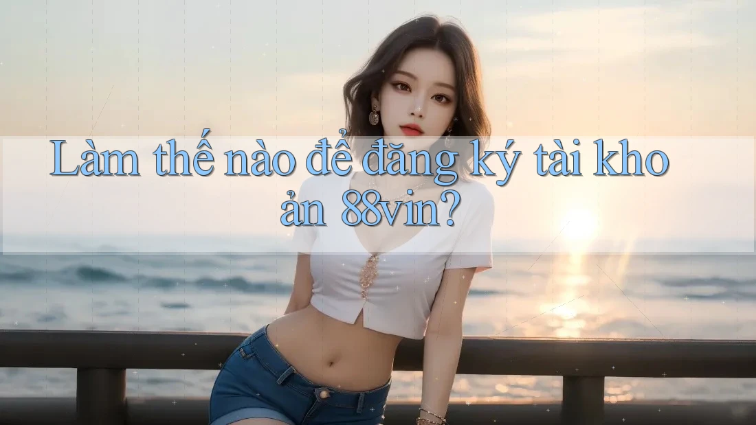Làm thế nào để đăng ký tài khoản 88vin? Làm thế nào để đăng ký tài khoản 88vin?