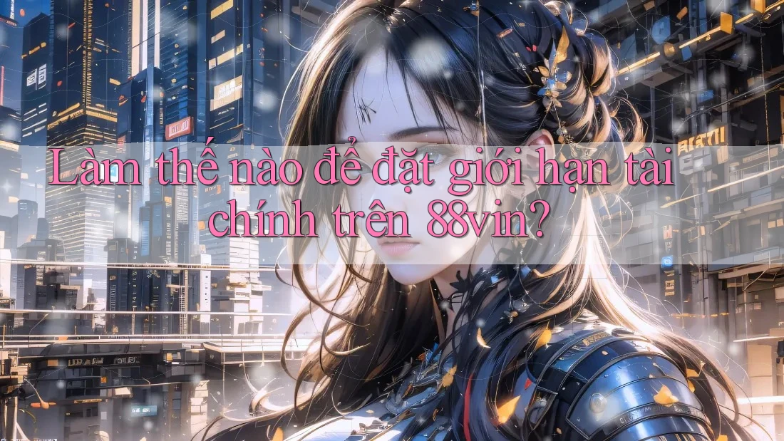 Làm thế nào để đặt giới hạn tài chính trên 88vin?