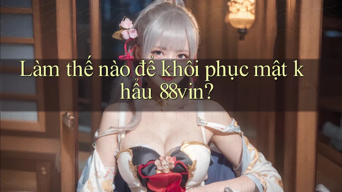 Làm thế nào để khôi phục mật khẩu 88vin? Làm thế nào để khôi phục mật khẩu 88vin?