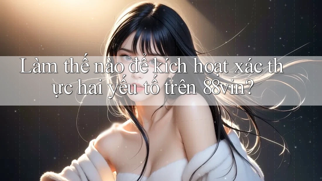 Làm thế nào để kích hoạt xác thực hai yếu tố trên 88vin?