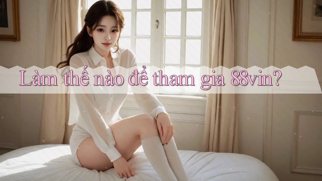 Làm thế nào để tham gia 88vin? Làm thế nào để tham gia 88vin?