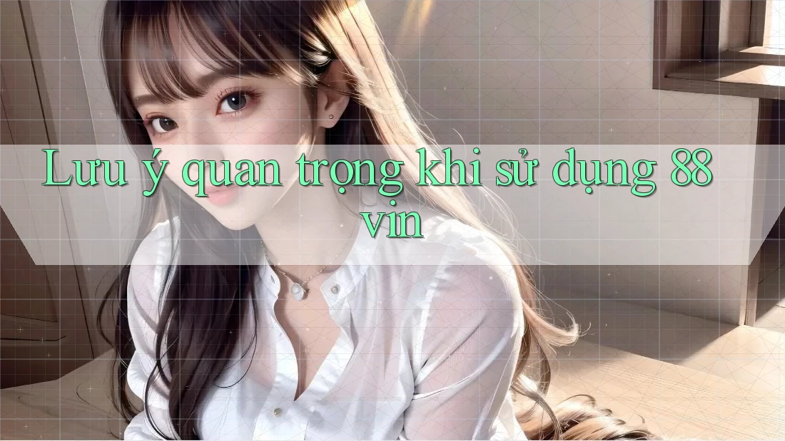 Lưu ý quan trọng khi sử dụng 88vin Lưu ý quan trọng khi sử dụng 88vin