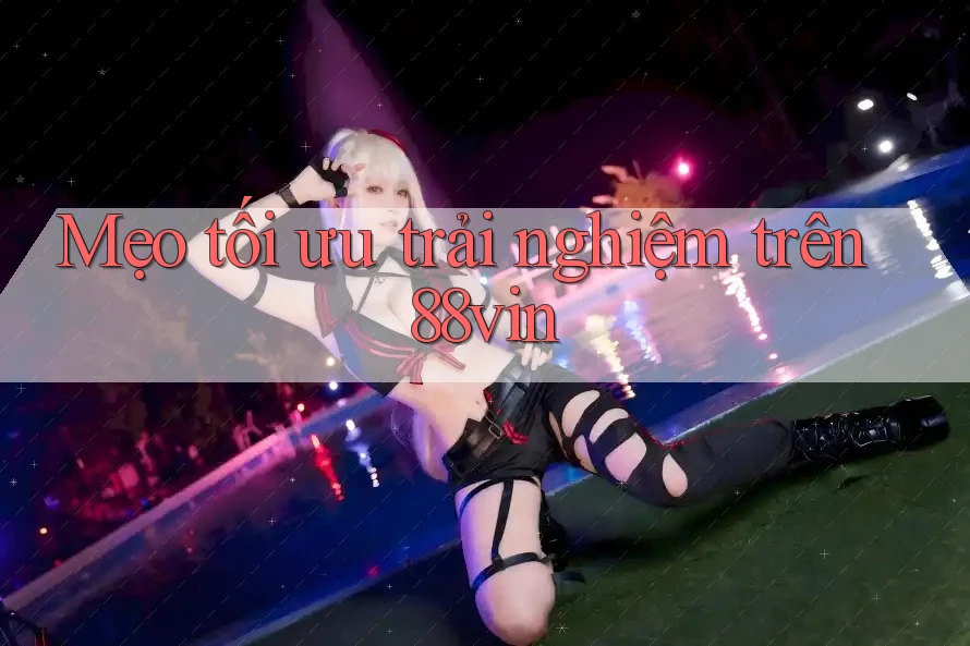 Mẹo tối ưu trải nghiệm trên 88vin Mẹo tối ưu trải nghiệm trên 88vin
