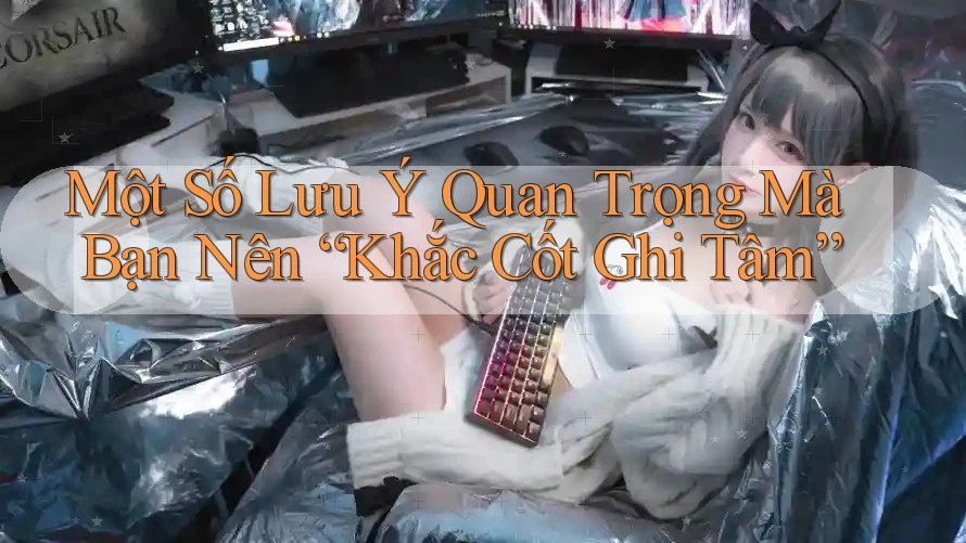 Một Số Lưu Ý Quan Trọng Mà Bạn Nên “Khắc Cốt Ghi Tâm”