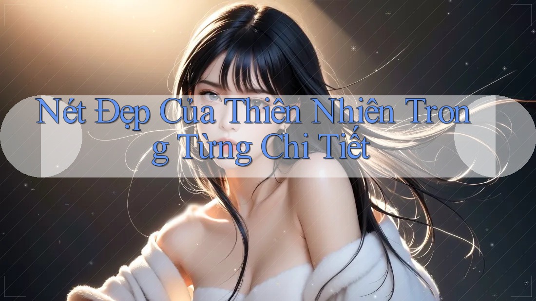 Nét Đẹp Của Thiên Nhiên Trong Từng Chi Tiết